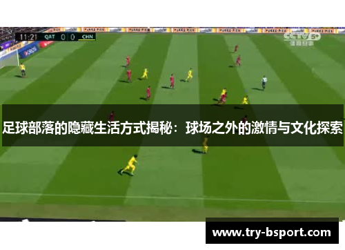 足球部落的隐藏生活方式揭秘：球场之外的激情与文化探索