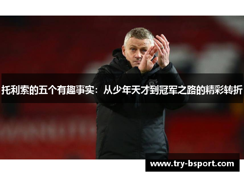 托利索的五个有趣事实：从少年天才到冠军之路的精彩转折