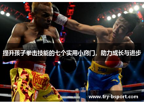 提升孩子拳击技能的七个实用小窍门，助力成长与进步