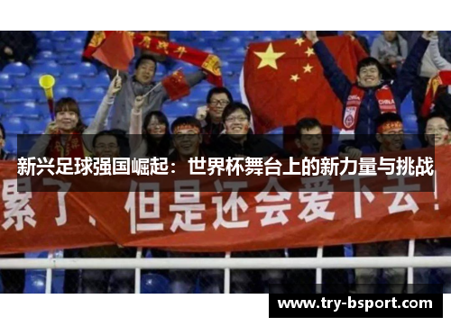 新兴足球强国崛起：世界杯舞台上的新力量与挑战