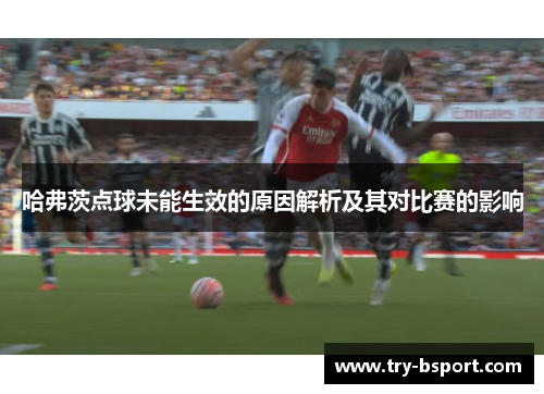 哈弗茨点球未能生效的原因解析及其对比赛的影响 哈弗茨点球未能生效的原因解析及其对比赛的影响
