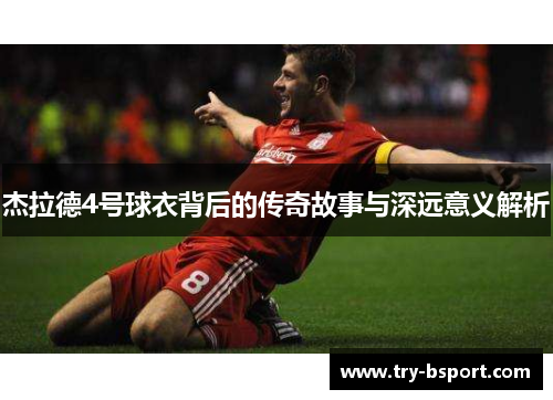 杰拉德4号球衣背后的传奇故事与深远意义解析
