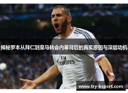揭秘罗本从拜仁到皇马转会内幕背后的真实原因与深层动机 揭秘罗本从拜仁到皇马转会内幕背后的真实原因与深层动机