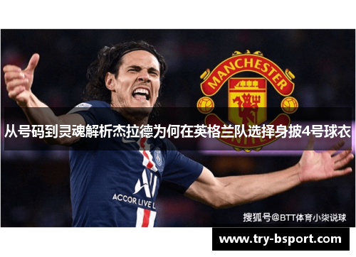从号码到灵魂解析杰拉德为何在英格兰队选择身披4号球衣 从号码到灵魂解析杰拉德为何在英格兰队选择身披4号球衣