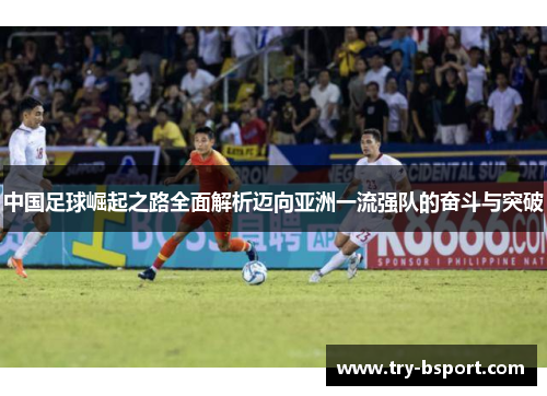 中国足球崛起之路全面解析迈向亚洲一流强队的奋斗与突破