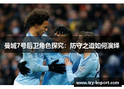 曼城7号后卫角色探究：防守之道如何演绎