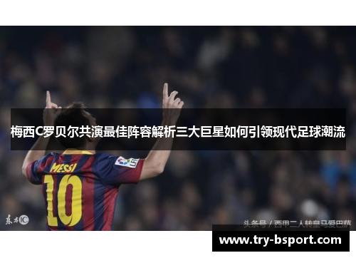 梅西C罗贝尔共演最佳阵容解析三大巨星如何引领现代足球潮流