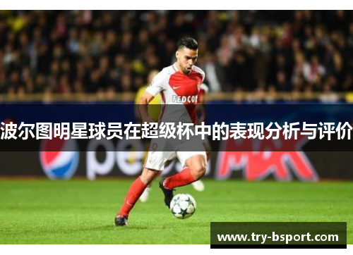 波尔图明星球员在超级杯中的表现分析与评价