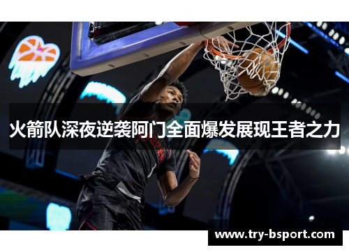 火箭队深夜逆袭阿门全面爆发展现王者之力 火箭队深夜逆袭阿门全面爆发展现王者之力