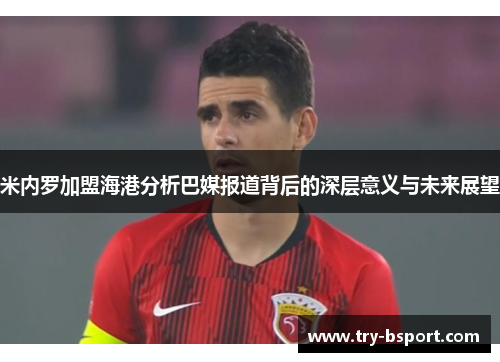 米内罗加盟海港分析巴媒报道背后的深层意义与未来展望