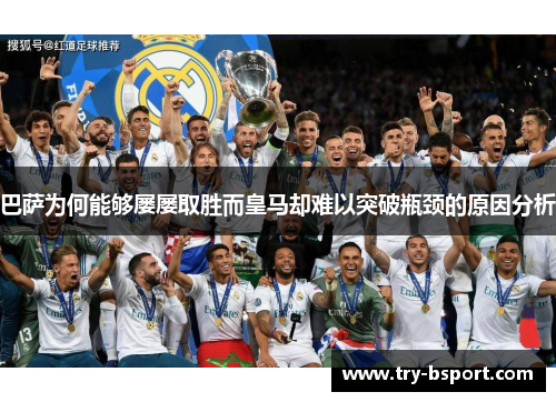 巴萨为何能够屡屡取胜而皇马却难以突破瓶颈的原因分析 巴萨为何能够屡屡取胜而皇马却难以突破瓶颈的原因分析
