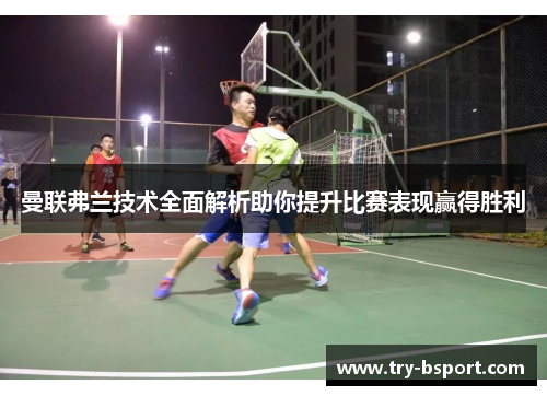 曼联弗兰技术全面解析助你提升比赛表现赢得胜利 曼联弗兰技术全面解析助你提升比赛表现赢得胜利