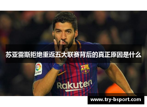苏亚雷斯拒绝重返五大联赛背后的真正原因是什么 苏亚雷斯拒绝重返五大联赛背后的真正原因是什么