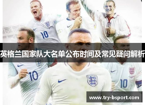 英格兰国家队大名单公布时间及常见疑问解析 英格兰国家队大名单公布时间及常见疑问解析