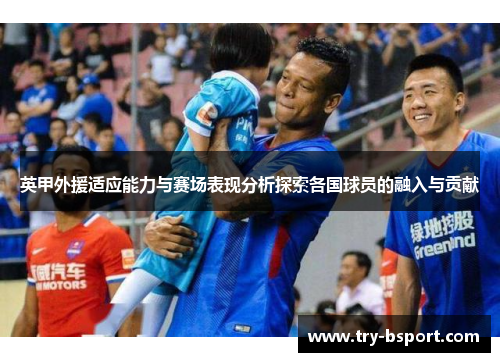 英甲外援适应能力与赛场表现分析探索各国球员的融入与贡献 英甲外援适应能力与赛场表现分析探索各国球员的融入与贡献