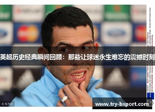 英超历史经典瞬间回顾：那些让球迷永生难忘的震撼时刻