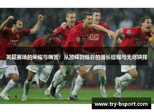 英超赛场的荣耀与痛苦：从顶峰到低谷的漫长征程与无尽抉择