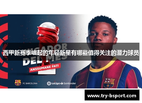 西甲新赛季崛起的年轻新星有哪些值得关注的潜力球员 西甲新赛季崛起的年轻新星有哪些值得关注的潜力球员