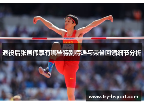 退役后张国伟享有哪些特别待遇与荣誉回馈细节分析