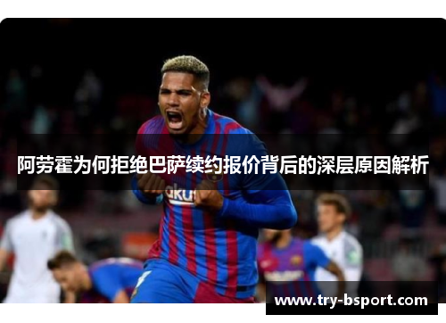 阿劳霍为何拒绝巴萨续约报价背后的深层原因解析