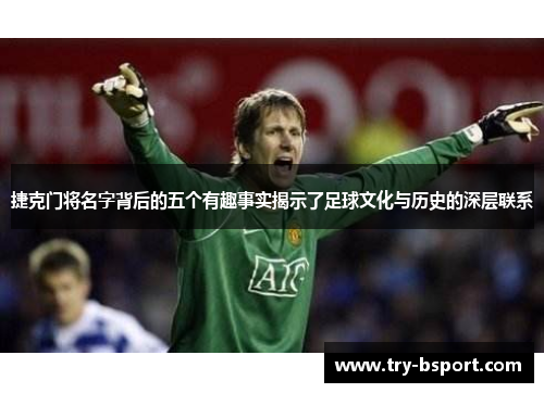 捷克门将名字背后的五个有趣事实揭示了足球文化与历史的深层联系