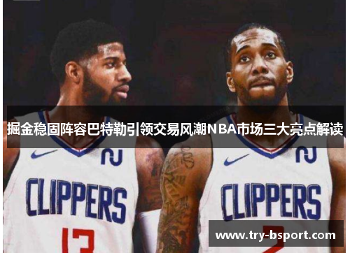 掘金稳固阵容巴特勒引领交易风潮NBA市场三大亮点解读 掘金稳固阵容巴特勒引领交易风潮NBA市场三大亮点解读