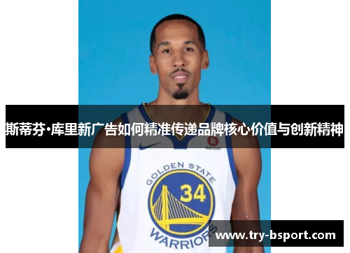 斯蒂芬·库里新广告如何精准传递品牌核心价值与创新精神 斯蒂芬·库里新广告如何精准传递品牌核心价值与创新精神