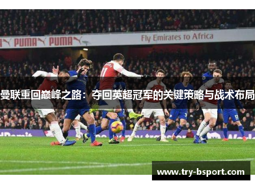 曼联重回巅峰之路：夺回英超冠军的关键策略与战术布局