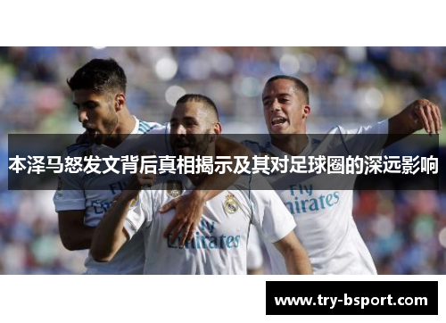 本泽马怒发文背后真相揭示及其对足球圈的深远影响 本泽马怒发文背后真相揭示及其对足球圈的深远影响