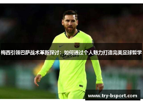 梅西引领巴萨战术革新探讨:如何通过个人魅力打造完美足球哲学 梅西引领巴萨战术革新探讨:如何通过个人魅力打造完美足球哲学