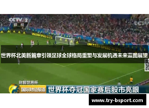 世界杯北美新篇章引领足球全球格局重塑与发展机遇未来蓝图展望