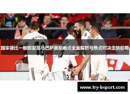 国家德比一触即发皇马巴萨赛前看点全面解析与焦点对决走势前瞻 国家德比一触即发皇马巴萨赛前看点全面解析与焦点对决走势前瞻
