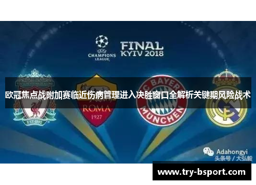 欧冠焦点战附加赛临近伤病管理进入决胜窗口全解析关键期风险战术 欧冠焦点战附加赛临近伤病管理进入决胜窗口全解析关键期风险战术