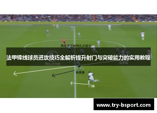 法甲锋线球员进攻技巧全解析提升射门与突破能力的实用教程 法甲锋线球员进攻技巧全解析提升射门与突破能力的实用教程