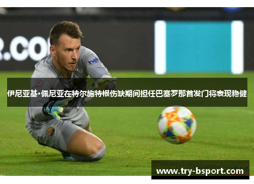 伊尼亚基·佩尼亚在特尔施特根伤缺期间担任巴塞罗那首发门将表现稳健