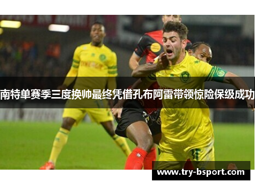 南特单赛季三度换帅最终凭借孔布阿雷带领惊险保级成功