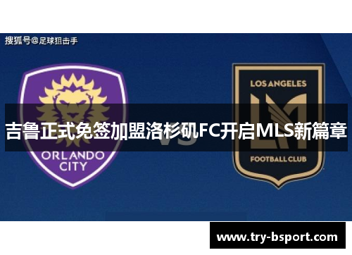 吉鲁正式免签加盟洛杉矶FC开启MLS新篇章