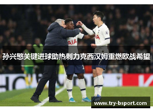 孙兴慜关键进球助热刺力克西汉姆重燃欧战希望 孙兴慜关键进球助热刺力克西汉姆重燃欧战希望