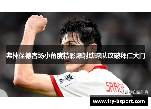 弗林蓬德客场小角度精彩爆射助球队攻破拜仁大门