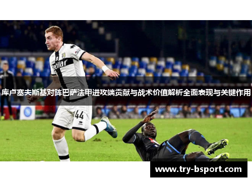 库卢塞夫斯基对阵巴萨法甲进攻端贡献与战术价值解析全面表现与关键作用