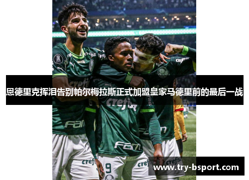 恩德里克挥泪告别帕尔梅拉斯正式加盟皇家马德里前的最后一战 恩德里克挥泪告别帕尔梅拉斯正式加盟皇家马德里前的最后一战
