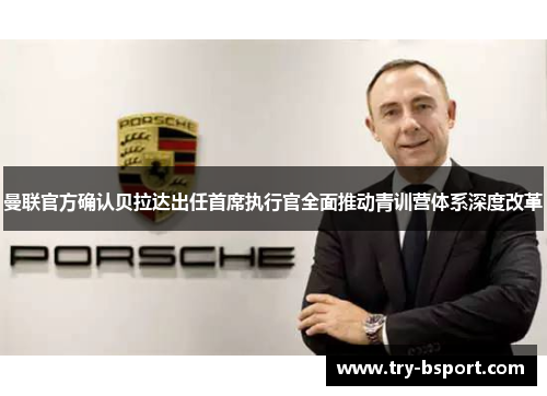 曼联官方确认贝拉达出任首席执行官全面推动青训营体系深度改革