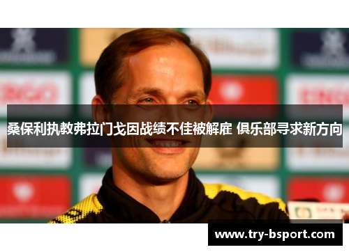 桑保利执教弗拉门戈因战绩不佳被解雇 俱乐部寻求新方向 桑保利执教弗拉门戈因战绩不佳被解雇 俱乐部寻求新方向