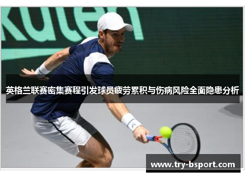 英格兰联赛密集赛程引发球员疲劳累积与伤病风险全面隐患分析