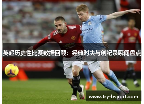 英超历史性比赛数据回顾：经典对决与创纪录瞬间盘点