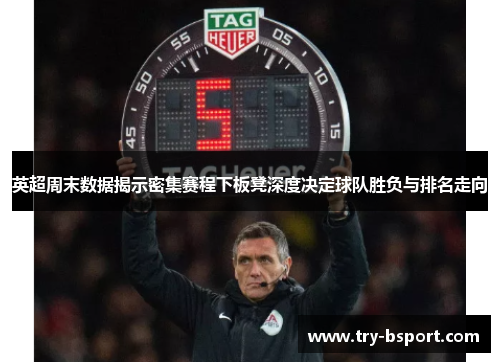 英超周末数据揭示密集赛程下板凳深度决定球队胜负与排名走向