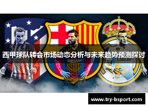 西甲球队转会市场动态分析与未来趋势预测探讨