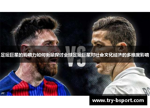 足坛巨星的影响力如何衡量探讨全球足坛巨星对社会文化经济的多维度影响