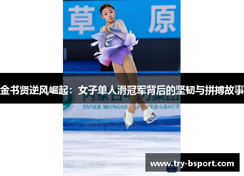 金书贤逆风崛起:女子单人滑冠军背后的坚韧与拼搏故事 金书贤逆风崛起:女子单人滑冠军背后的坚韧与拼搏故事