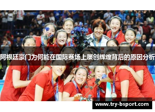 阿根廷豪门为何能在国际赛场上屡创辉煌背后的原因分析